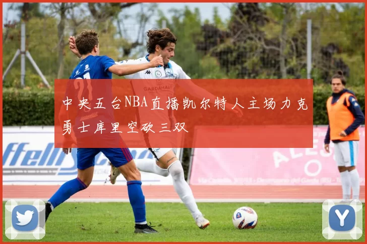 中央五台NBA直播凯尔特人主场力克勇士库里空砍三双