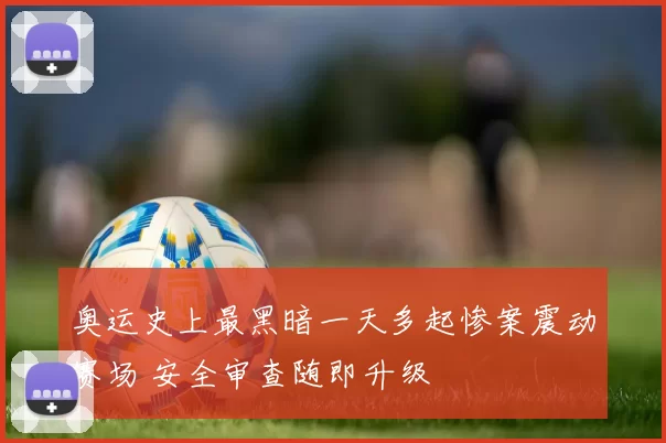 奥运史上最黑暗一天多起惨案震动赛场 安全审查随即升级