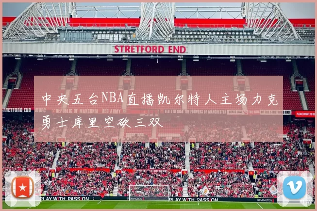 中央五台NBA直播凯尔特人主场力克勇士库里空砍三双