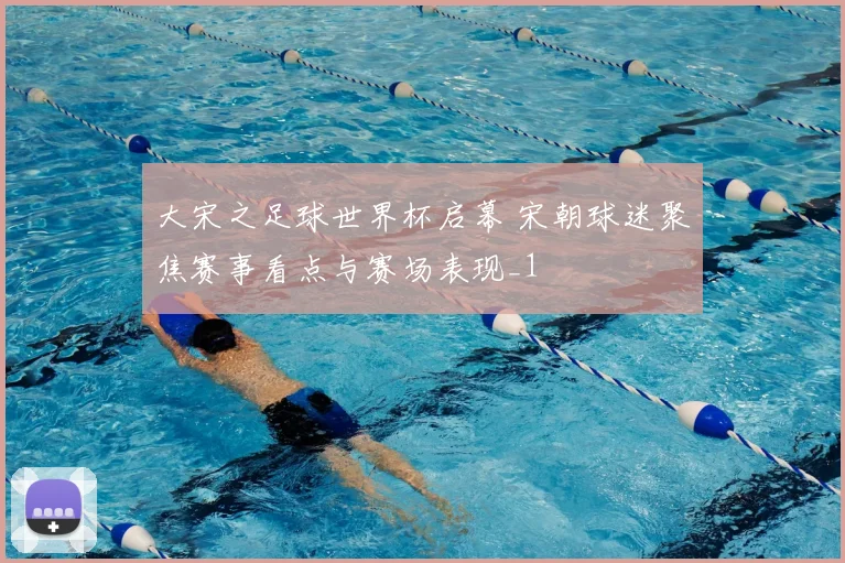 大宋之足球世界杯启幕 宋朝球迷聚焦赛事看点与赛场表现_1
