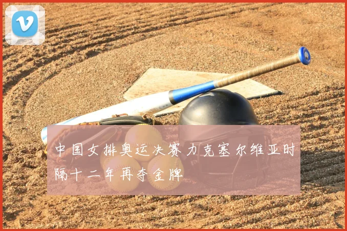 中国女排奥运决赛力克塞尔维亚时隔十二年再夺金牌