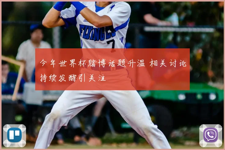 今年世界杯赌博话题升温 相关讨论持续发酵引关注