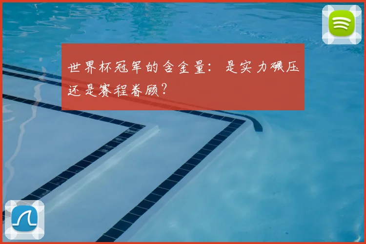 世界杯冠军的含金量：是实力碾压还是赛程眷顾？