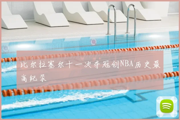 比尔拉塞尔十一次夺冠创NBA历史最高纪录