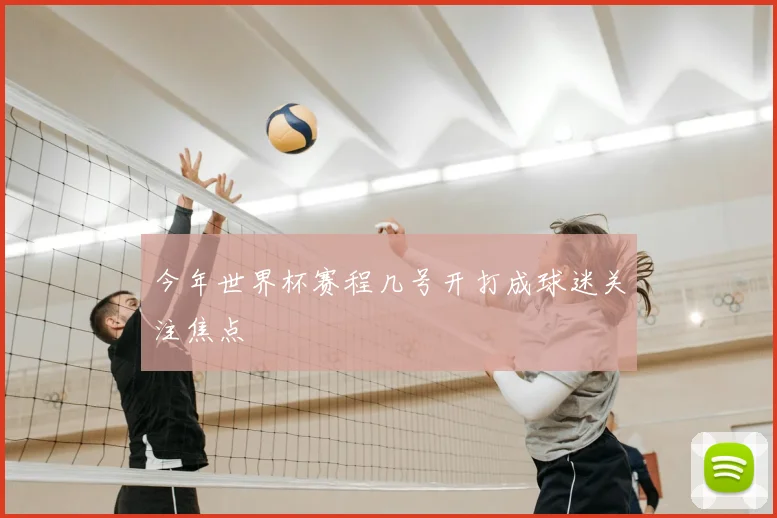 今年世界杯赛程几号开打成球迷关注焦点