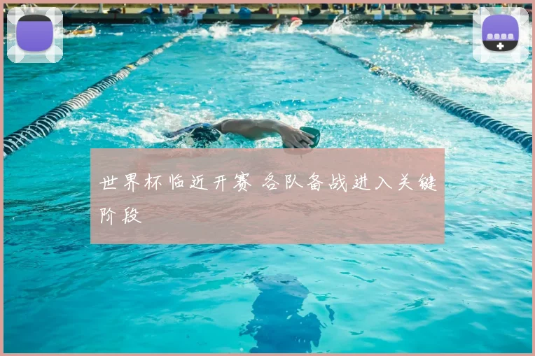 世界杯临近开赛 各队备战进入关键阶段