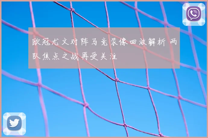 欧冠尤文对阵马竞录像回放解析 两队焦点之战再受关注
