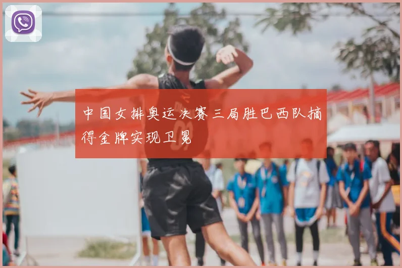 中国女排奥运决赛三局胜巴西队摘得金牌实现卫冕